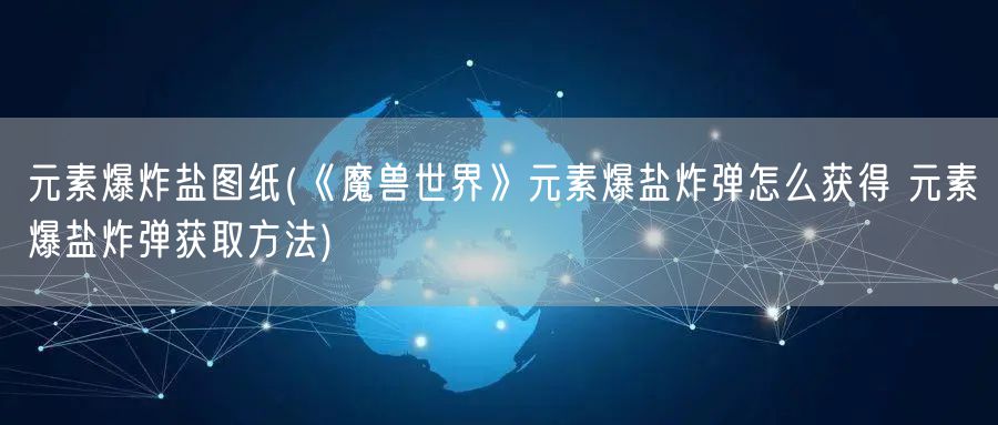 元素爆炸盐图纸(《魔兽世界》元素爆盐炸弹怎么获得 元素爆盐炸弹获取方法)