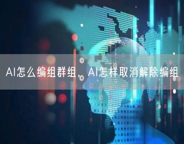 AI怎么编组群组，AI怎样取消解除编组