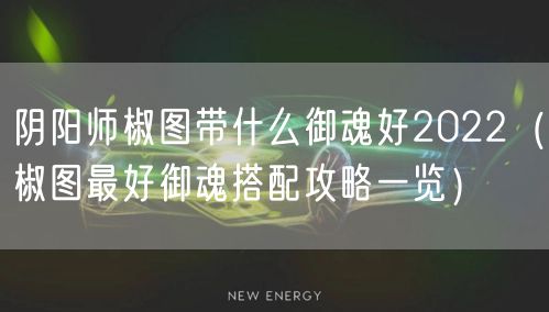 阴阳师椒图带什么御魂好2022（椒图最好御魂搭配攻略一览）