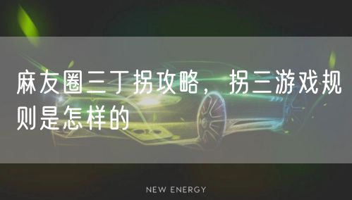 麻友圈三丁拐攻略，拐三游戏规则是怎样的