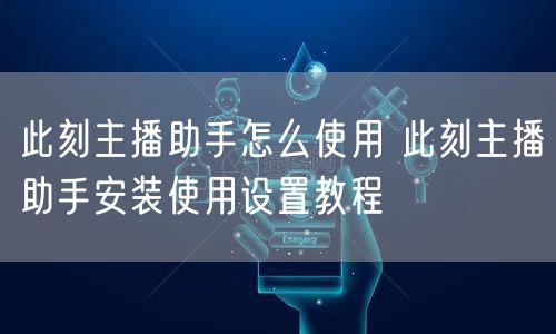 此刻主播助手怎么使用 此刻主播助手安装使用设置教程