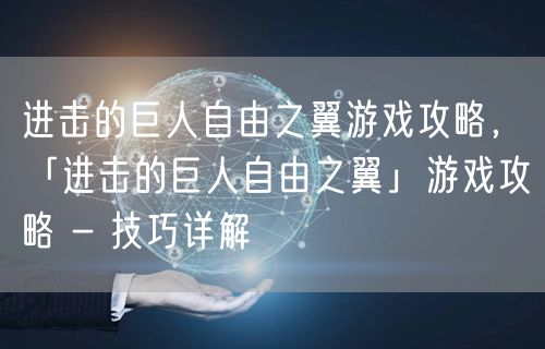 进击的巨人自由之翼游戏攻略，「进击的巨人自由之翼」游戏攻略 - 技巧详解