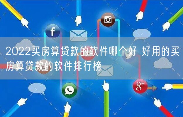 2022买房算贷款的软件哪个好 好用的买房算贷款的软件排行榜