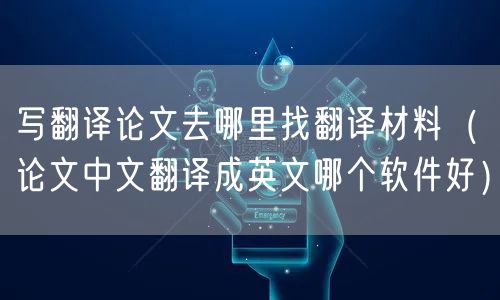 写翻译论文去哪里找翻译材料(论文中文翻译成英文哪个软件好)