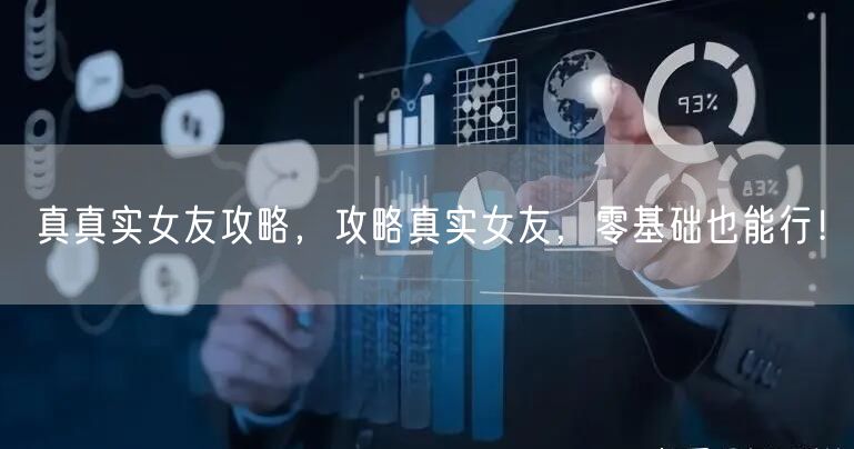 真真实女友攻略，攻略真实女友，零基础也能行！