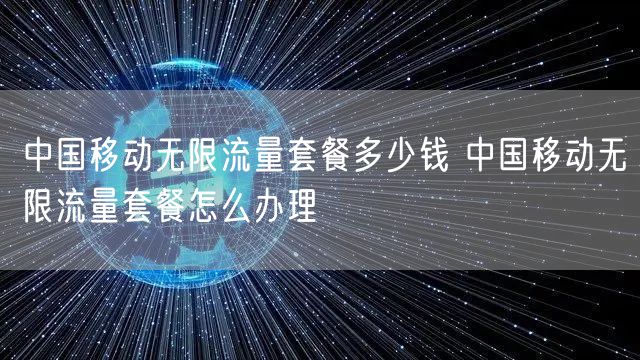 中国移动无限流量套餐多少钱 中国移动无限流量套餐怎么办理