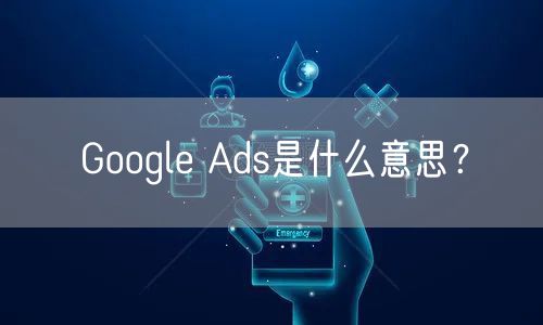 Google Ads是什么意思?