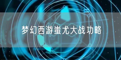 梦幻西游蚩尤大战功略