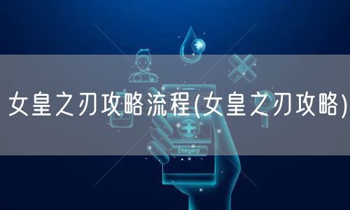 女皇之刃攻略流程(女皇之刃攻略)