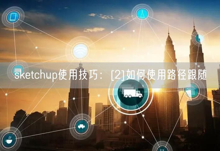 sketchup使用技巧：[2]如何使用路径跟随