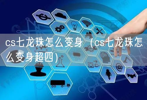cs七龙珠怎么变身（cs七龙珠怎么变身超四）