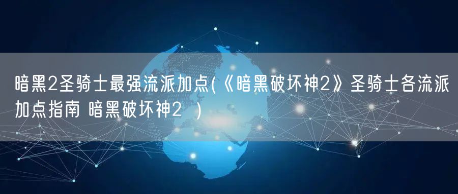 暗黑2圣骑士最强流派加点(《暗黑破坏神2》圣骑士各流派加点指南 暗黑破坏神2  )
