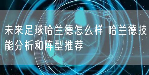 未来足球哈兰德怎么样 哈兰德技能分析和阵型推荐