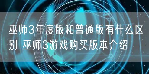 巫师3年度版和普通版有什么区别 巫师3游戏购买版本介绍
