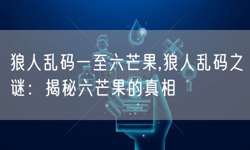 狼人乱码一至六芒果,狼人乱码之谜：揭秘六芒果的真相