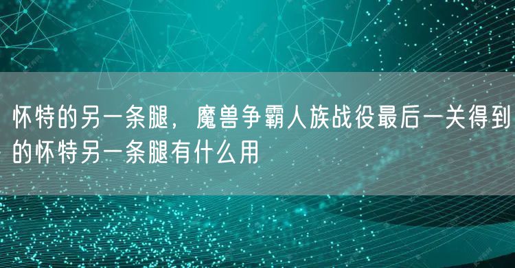 怀特的另一条腿，魔兽争霸人族战役最后一关得到的怀特另一条腿有什么用