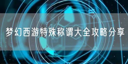 梦幻西游特殊称谓大全攻略分享