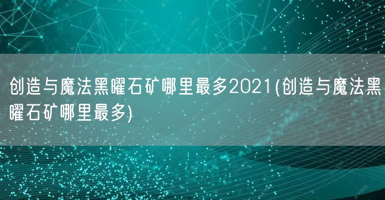创造与魔法黑曜石矿哪里最多2021(创造与魔法黑曜石矿哪里最多)