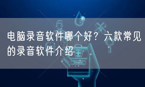电脑录音软件哪个好?六款常见的录音软件介绍