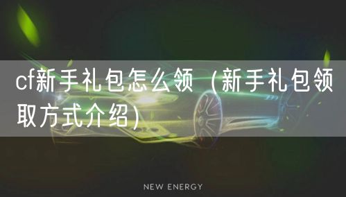 cf新手礼包怎么领(新手礼包领取方式介绍)