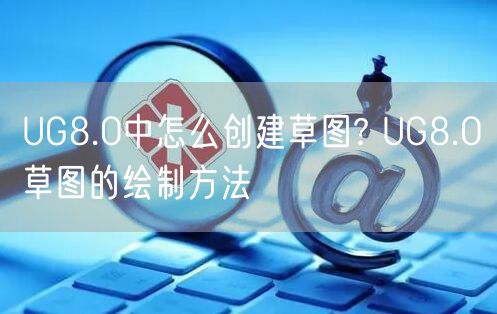 UG8.0中怎么创建草图? UG8.0草图的绘制方法