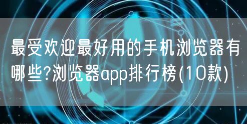 最受欢迎最好用的手机浏览器有哪些?浏览器app排行榜(10款)