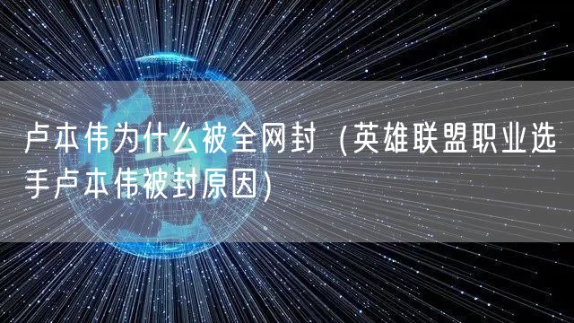卢本伟为什么被全网封(英雄联盟职业选手卢本伟被封原因)