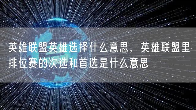 英雄联盟英雄选择什么意思,英雄联盟里排位赛的次选和首选是什么意思