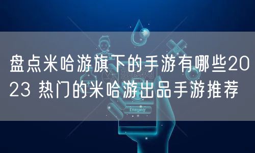 盘点米哈游旗下的手游有哪些2023 热门的米哈游出品手游推荐
