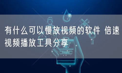 有什么可以慢放视频的软件 倍速视频播放工具分享