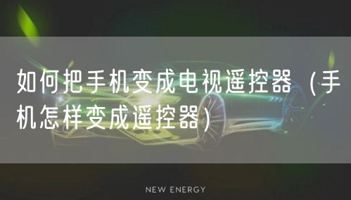 如何把手机变成电视遥控器(手机怎样变成遥控器)