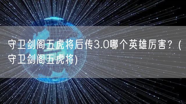 守卫剑阁五虎将后传3.0哪个英雄厉害？(守卫剑阁五虎将)