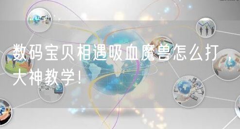 数码宝贝相遇吸血魔兽怎么打 ，大神教学！