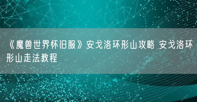 《魔兽世界怀旧服》安戈洛环形山攻略 安戈洛环形山走法教程