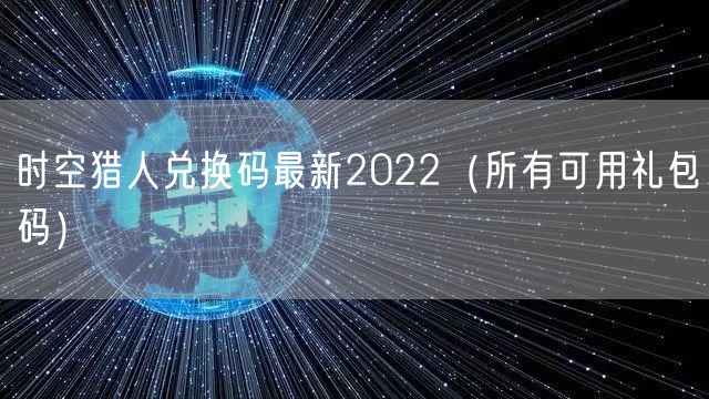 时空猎人兑换码最新2022（所有可用礼包码）