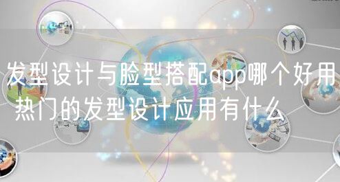 发型设计与脸型搭配app哪个好用 热门的发型设计应用有什么