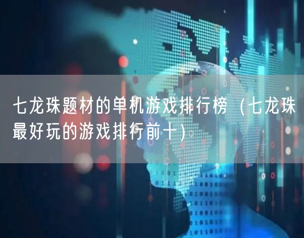 七龙珠题材的单机游戏排行榜(七龙珠最好玩的游戏排行前十)