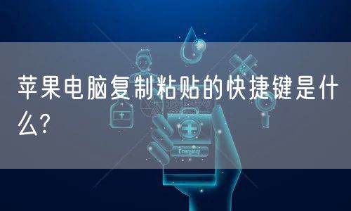 苹果电脑复制粘贴的快捷键是什么?