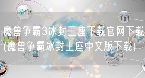 魔兽争霸3冰封王座下载官网下载(魔兽争霸冰封王座中文版下载)