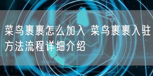菜鸟裹裹怎么加入 菜鸟裹裹入驻方法流程详细介绍