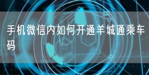手机微信内如何开通羊城通乘车码