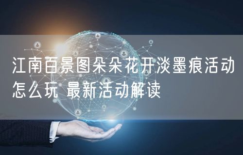 江南百景图朵朵花开淡墨痕活动怎么玩 最新活动解读