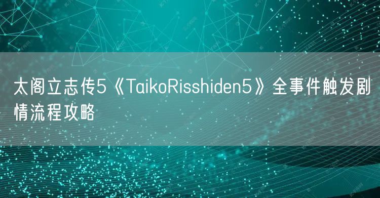 太阁立志传5《TaikoRisshiden5》全事件触发剧情流程攻略
