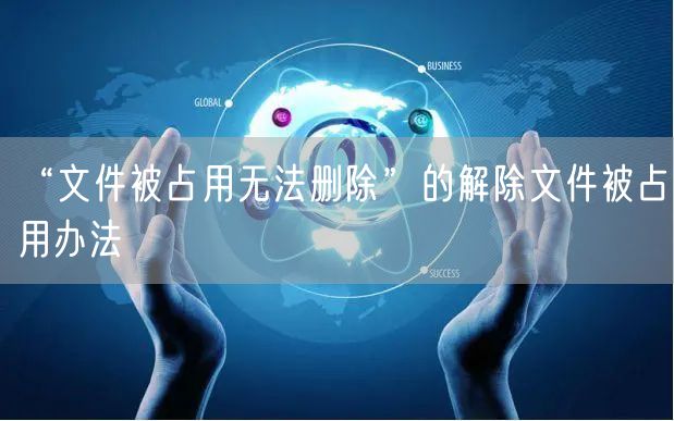 “文件被占用无法删除”的解除文件被占用办法