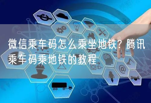 微信乘车码怎么乘坐地铁? 腾讯乘车码乘地铁的教程