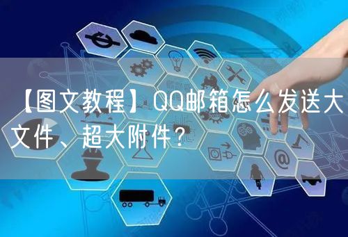 【图文教程】QQ邮箱怎么发送大文件、超大附件?