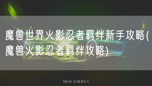 魔兽世界火影忍者羁绊新手攻略(魔兽火影忍者羁绊攻略)
