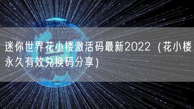 迷你世界花小楼激活码最新2022（花小楼永久有效兑换码分享）
