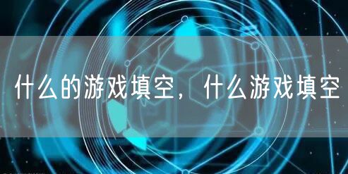 什么的游戏填空，什么游戏填空