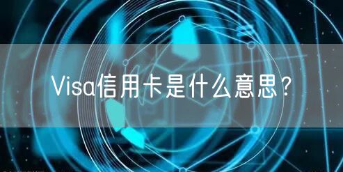 Visa信用卡是什么意思？